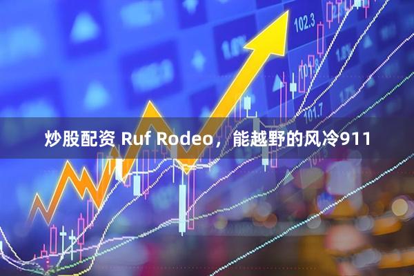 炒股配资 Ruf Rodeo，能越野的风冷911