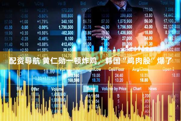 配资导航 黄仁勋一顿炸鸡，韩国“鸡肉股”爆了