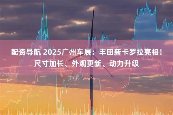 配资导航 2025广州车展：丰田新卡罗拉亮相！尺寸加长、外观更新、动力升级