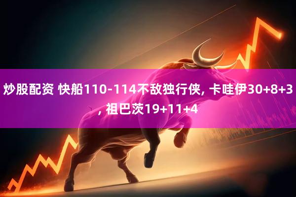 炒股配资 快船110-114不敌独行侠, 卡哇伊30+8+3, 祖巴茨19+11+4