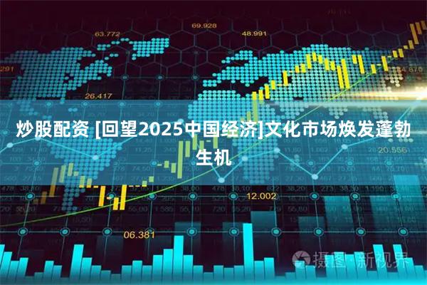 炒股配资 [回望2025中国经济]文化市场焕发蓬勃生机