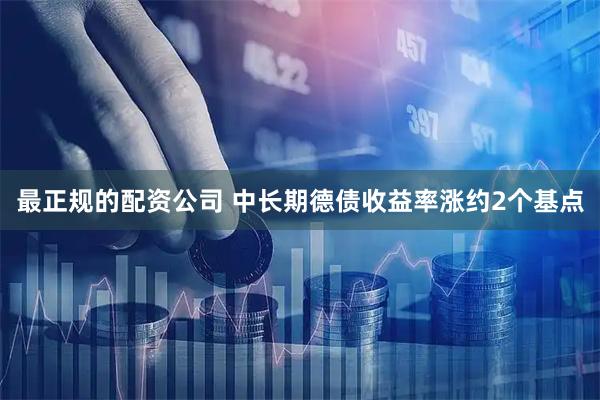 最正规的配资公司 中长期德债收益率涨约2个基点