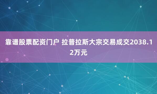 靠谱股票配资门户 拉普拉斯大宗交易成交2038.12万元
