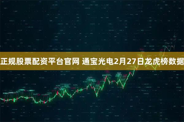 正规股票配资平台官网 通宝光电2月27日龙虎榜数据