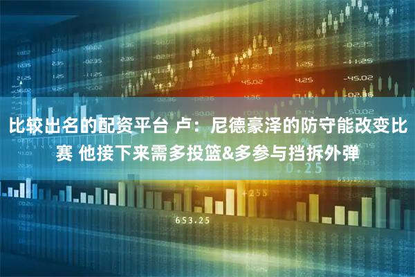 比较出名的配资平台 卢：尼德豪泽的防守能改变比赛 他接下来需多投篮&多参与挡拆外弹