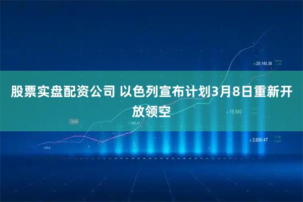 股票实盘配资公司 以色列宣布计划3月8日重新开放领空