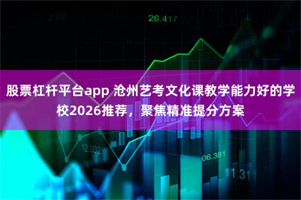 股票杠杆平台app 沧州艺考文化课教学能力好的学校2026推荐，聚焦精准提分方案