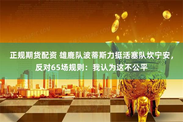 正规期货配资 雄鹿队波蒂斯力挺活塞队坎宁安，反对65场规则：我认为这不公平