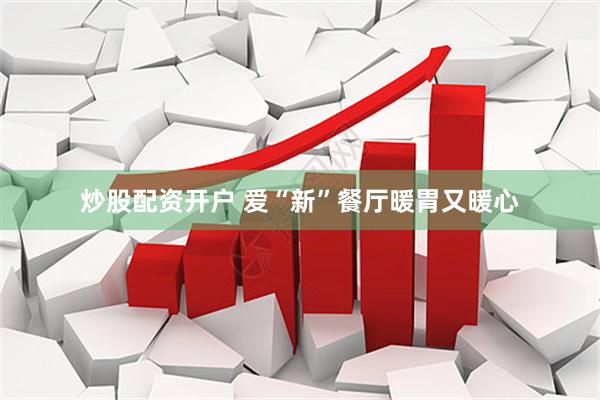 炒股配资开户 爱“新”餐厅暖胃又暖心